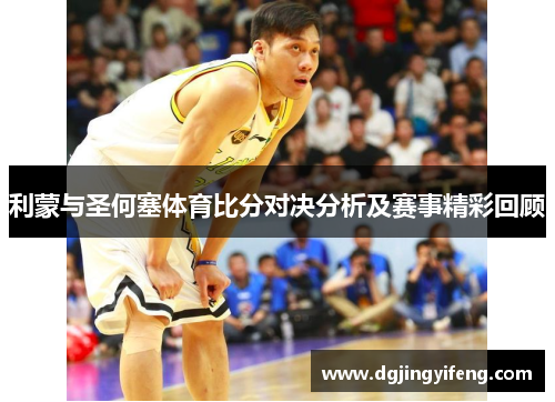 利蒙与圣何塞体育比分对决分析及赛事精彩回顾