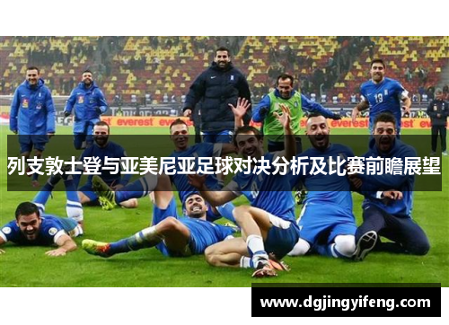 列支敦士登与亚美尼亚足球对决分析及比赛前瞻展望