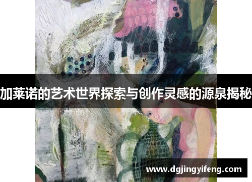 加莱诺的艺术世界探索与创作灵感的源泉揭秘