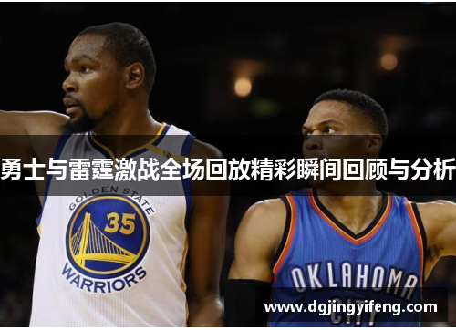 勇士与雷霆激战全场回放精彩瞬间回顾与分析