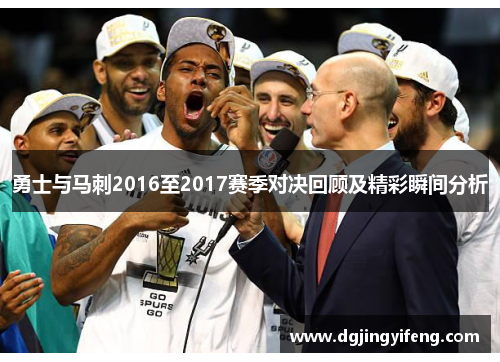 勇士与马刺2016至2017赛季对决回顾及精彩瞬间分析