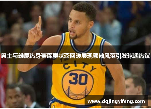 勇士与雄鹿热身赛库里状态回暖展现领袖风范引发球迷热议