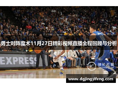 勇士对阵魔术11月27日精彩视频直播全程回顾与分析