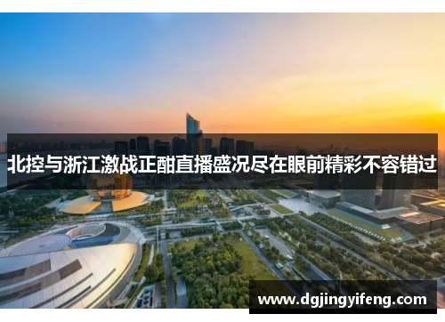 北控与浙江激战正酣直播盛况尽在眼前精彩不容错过