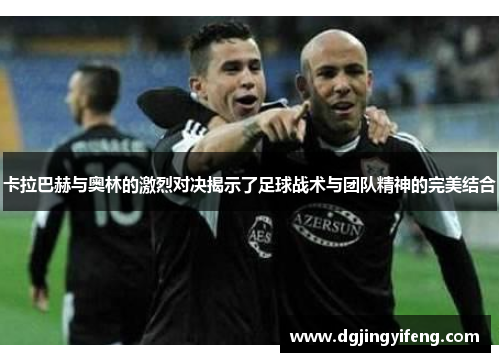 卡拉巴赫与奥林的激烈对决揭示了足球战术与团队精神的完美结合