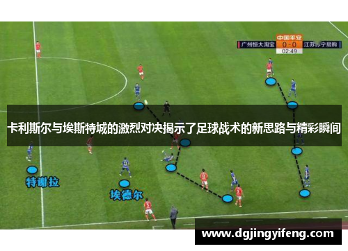 卡利斯尔与埃斯特城的激烈对决揭示了足球战术的新思路与精彩瞬间