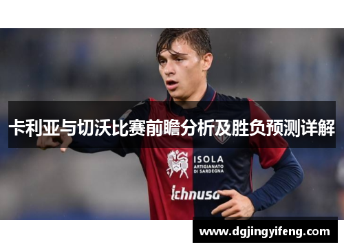 卡利亚与切沃比赛前瞻分析及胜负预测详解
