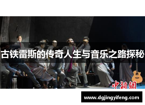 古铁雷斯的传奇人生与音乐之路探秘