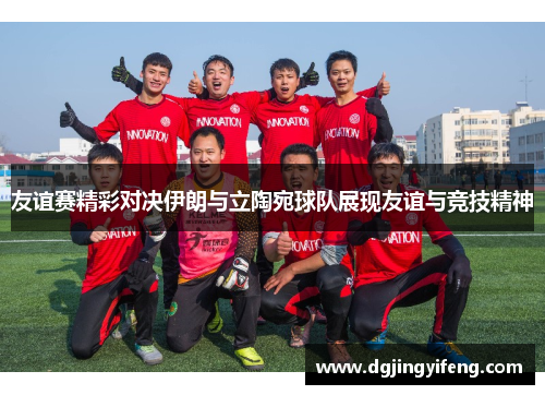 友谊赛精彩对决伊朗与立陶宛球队展现友谊与竞技精神