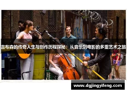 吉布森的传奇人生与创作历程探秘：从音乐到电影的多重艺术之旅