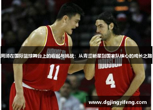 周琦在国际篮球舞台上的崛起与挑战：从青涩新星到国家队核心的成长之路