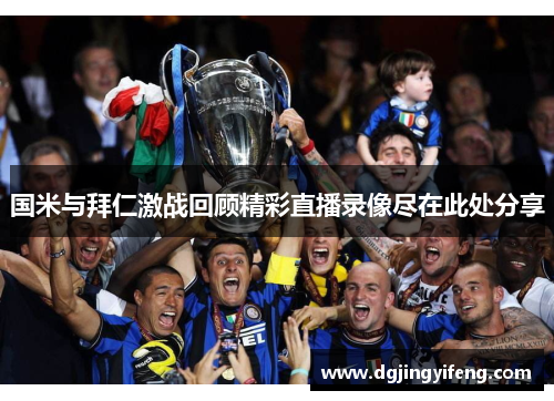 国米与拜仁激战回顾精彩直播录像尽在此处分享