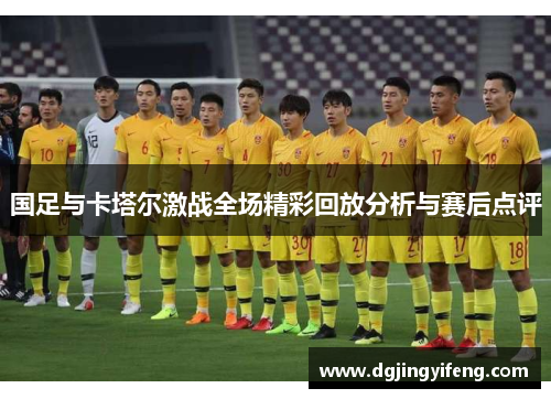 国足与卡塔尔激战全场精彩回放分析与赛后点评