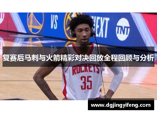 复赛后马刺与火箭精彩对决回放全程回顾与分析