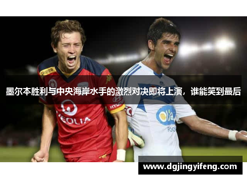墨尔本胜利与中央海岸水手的激烈对决即将上演，谁能笑到最后