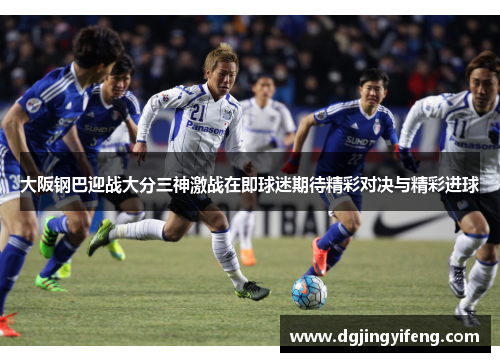 大阪钢巴迎战大分三神激战在即球迷期待精彩对决与精彩进球