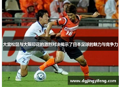 大宫松鼠与大阪印花的激烈对决揭示了日本足球的魅力与竞争力