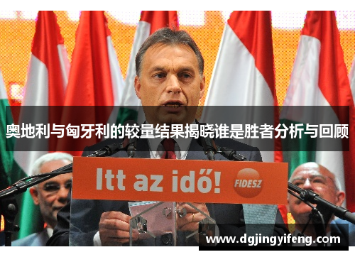 奥地利与匈牙利的较量结果揭晓谁是胜者分析与回顾