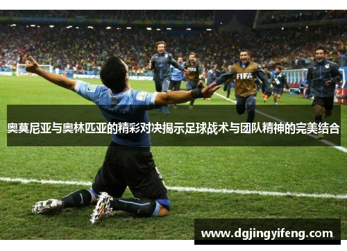 奥莫尼亚与奥林匹亚的精彩对决揭示足球战术与团队精神的完美结合