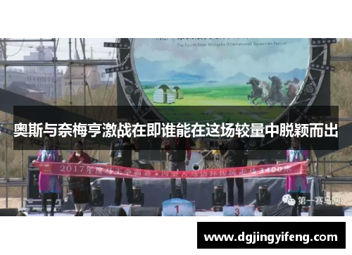 奥斯与奈梅亨激战在即谁能在这场较量中脱颖而出