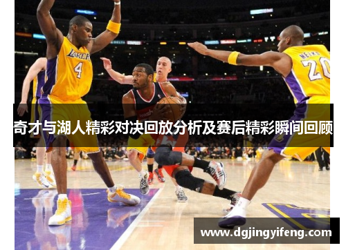 奇才与湖人精彩对决回放分析及赛后精彩瞬间回顾