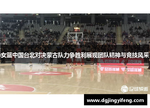 女篮中国台北对决蒙古队力争胜利展现团队精神与竞技风采