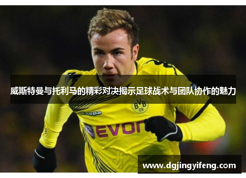 威斯特曼与托利马的精彩对决揭示足球战术与团队协作的魅力