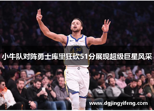 小牛队对阵勇士库里狂砍51分展现超级巨星风采