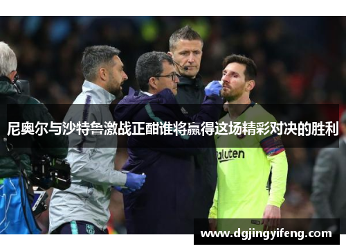 尼奥尔与沙特鲁激战正酣谁将赢得这场精彩对决的胜利