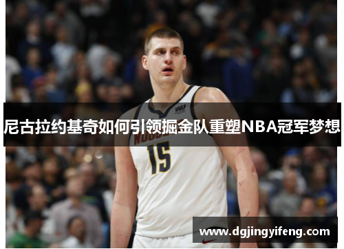 尼古拉约基奇如何引领掘金队重塑NBA冠军梦想