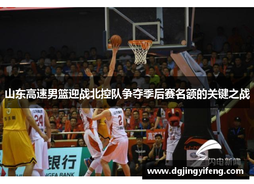山东高速男篮迎战北控队争夺季后赛名额的关键之战