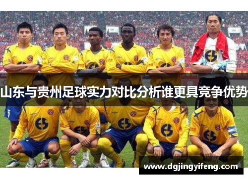 山东与贵州足球实力对比分析谁更具竞争优势