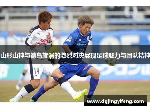 山形山神与德岛旋涡的激烈对决展现足球魅力与团队精神