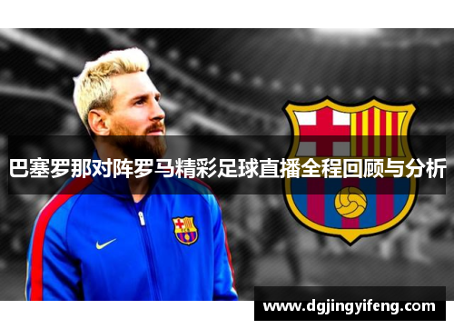巴塞罗那对阵罗马精彩足球直播全程回顾与分析