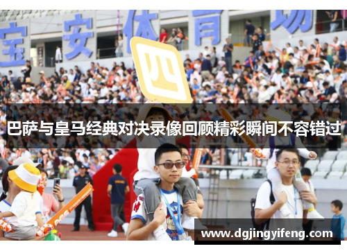 巴萨与皇马经典对决录像回顾精彩瞬间不容错过