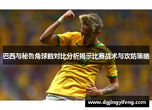 巴西与秘鲁角球数对比分析揭示比赛战术与攻防策略
