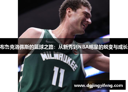 布鲁克洛佩斯的篮球之路：从新秀到NBA明星的蜕变与成长