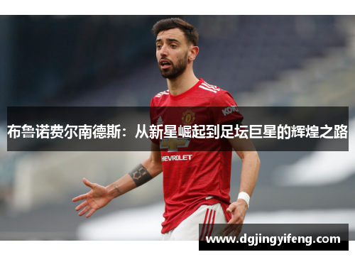 布鲁诺费尔南德斯：从新星崛起到足坛巨星的辉煌之路