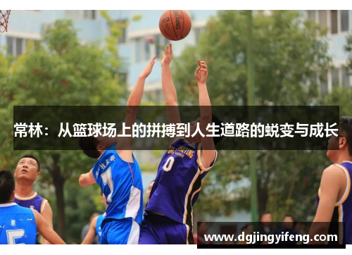 常林：从篮球场上的拼搏到人生道路的蜕变与成长