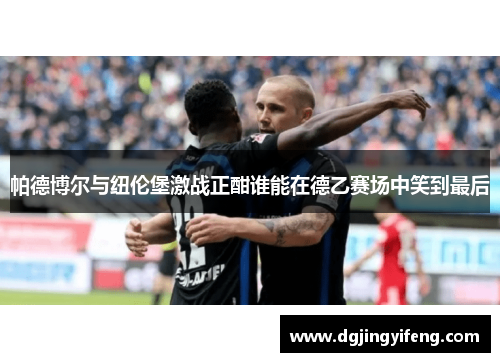 帕德博尔与纽伦堡激战正酣谁能在德乙赛场中笑到最后