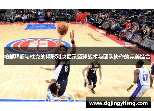 帕都拜斯与杜克的精彩对决揭示篮球战术与团队协作的完美结合