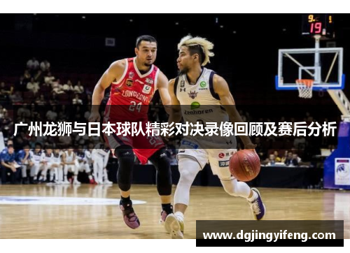 广州龙狮与日本球队精彩对决录像回顾及赛后分析