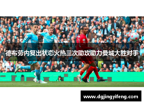 德布劳内复出状态火热三次助攻助力曼城大胜对手