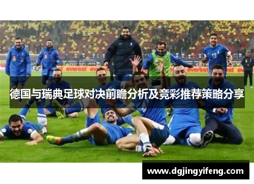德国与瑞典足球对决前瞻分析及竞彩推荐策略分享