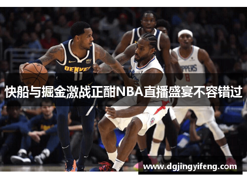 快船与掘金激战正酣NBA直播盛宴不容错过