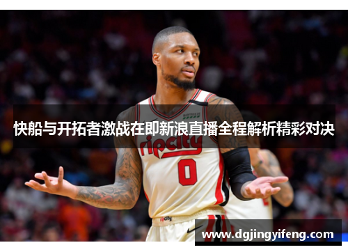 快船与开拓者激战在即新浪直播全程解析精彩对决