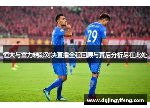 恒大与富力精彩对决直播全程回顾与赛后分析尽在此处