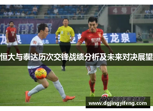 恒大与泰达历次交锋战绩分析及未来对决展望