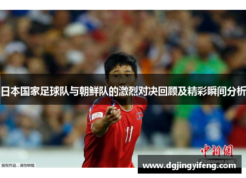 日本国家足球队与朝鲜队的激烈对决回顾及精彩瞬间分析