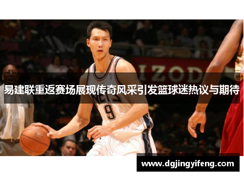 易建联重返赛场展现传奇风采引发篮球迷热议与期待